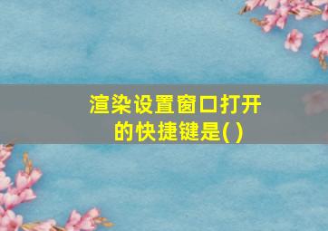 渲染设置窗口打开的快捷键是( )